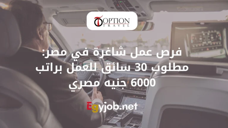 فرص العمل الشاغرة في مصر: مطلوب 30 سائق للعمل براتب 6000 جنيه مصري