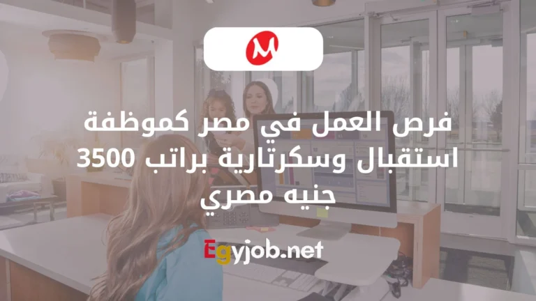 فرص العمل في مصر كموظفة إستقبال براتب 3500 جنيه مصري