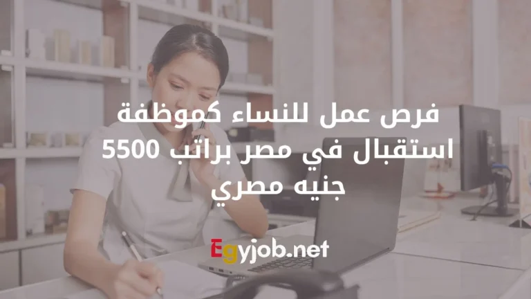 فرص عمل للنساء كموظفة استقبال في مصر براتب 5500 جنيه مصري