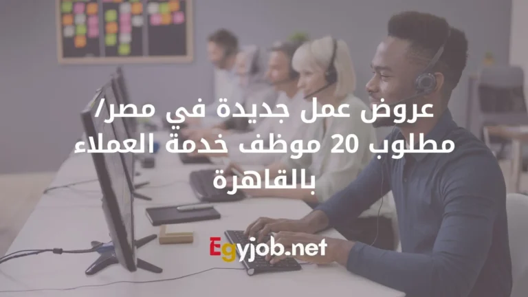 عروض عمل جديدة في مصر/ مطلوب 20 موظف خدمة العملاء بالقاهرة