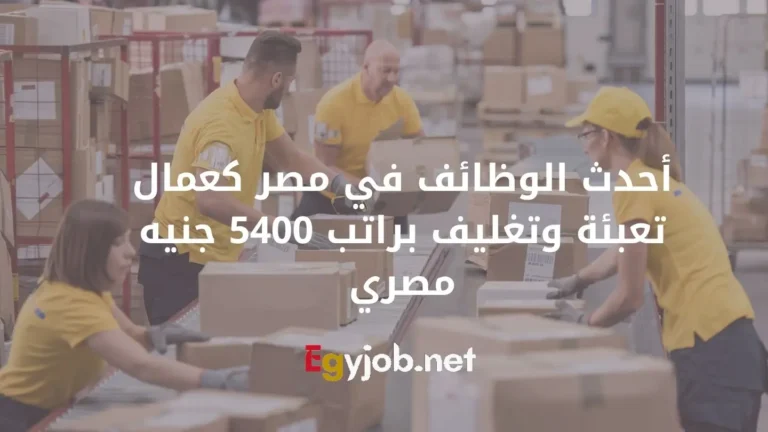 أحدث الوظائف في مصر كعمال تعبئة وتغليف براتب 5400 جنيه مصري