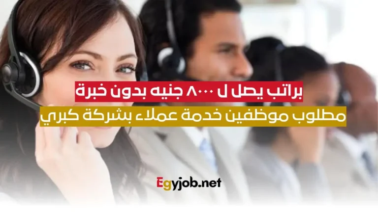 براتب يصل لـ8000 جنيه مطلوب موظفين خدمة عملاء بدون خبرة مطلوب موظفيين خدمة عملاء