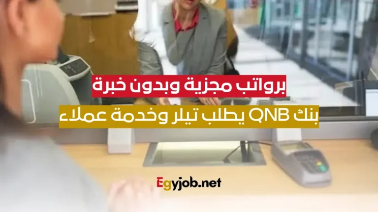 مطلوب موظفين خدمة عملاء وتيلر في بنك QNB براتب خيالي بدون خبرة