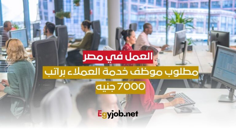 فرص عمل في مصر: مطلوب موظف خدمة العملاء براتب 7000 جنيه مصر