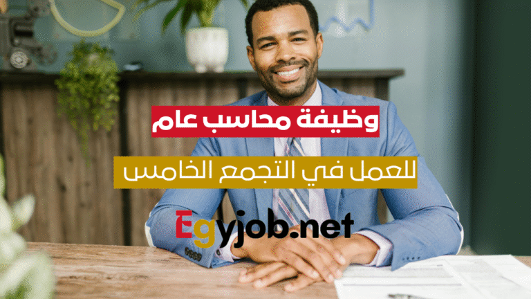 وظيفة محاسب عام في التجمع الخامس – براتب يصل إلى 11,900 جنيه