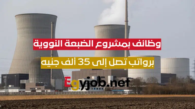 وظائف جديدة بمشروع الضبعة النووية برواتب تصل إلى 35 ألف جنيه