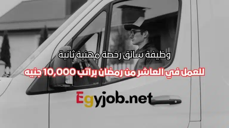 وظيفة سائق رخصة مهنية ثانية في العاشر من رمضان 2026 براتب 10,000 جنيه وتأمينات كاملة