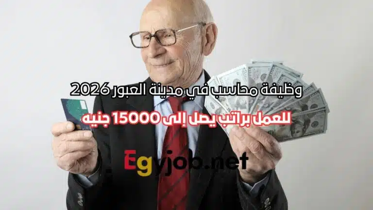 وظيفة محاسب في مدينة العبور 2026 براتب يصل إلى 15000 جنيه
