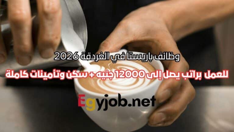 وظائف باريستا في الغردقة 2026 براتب يصل إلى 12000 جنيه + سكن وتأمينات كاملة