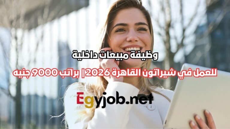وظيفة موظفة مبيعات داخلية في شيراتون القاهرة 2026 | Indoor Sales براتب 9000 جنيه