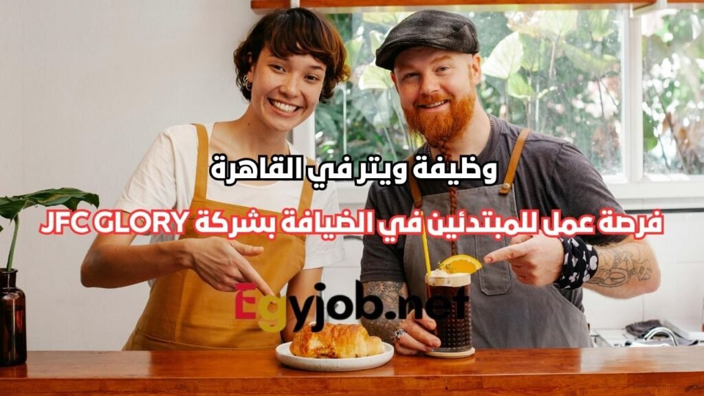 وظيفة ويتر في القاهرة | فرصة عمل للمبتدئين في الضيافة بشركة JFC GLORY ...
