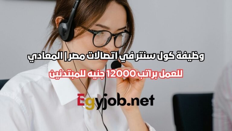 وظيفة كول سنتر في اتصالات مصر | المعادي براتب 12000 جنيه للمبتدئين