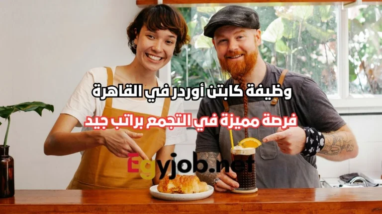 وظيفة كابتن أوردر في القاهرة | فرصة مميزة في التجمع براتب جيد
