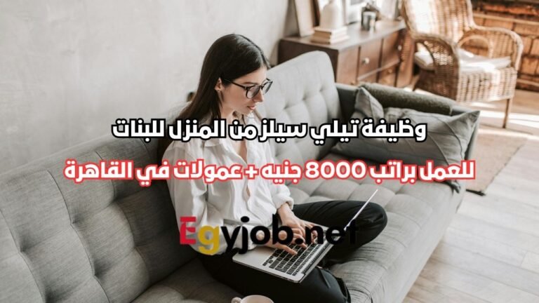 وظيفة تيلي سيلز من المنزل للبنات | راتب 8000 جنيه + عمولات في القاهرة