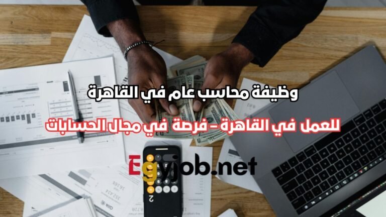 وظيفة محاسب عام في القاهرة – فرصة مميزة لذوي الخبرة في مجال الحسابات