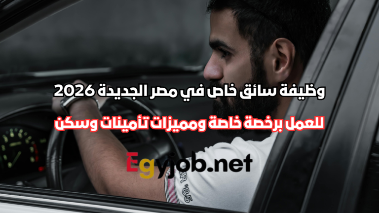 وظيفة سائق خاص في مصر الجديدة 2026 برخصة خاصة ومميزات تأمينات وسكن