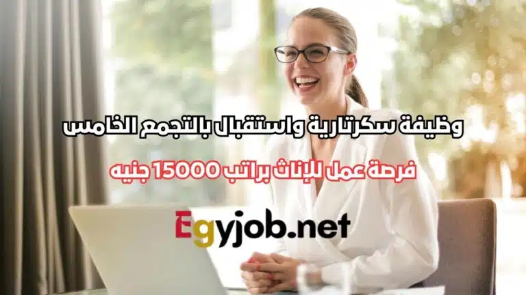 وظيفة سكرتارية واستقبال في شركة JFC GLORY بالتجمع الخامس – فرصة عمل للإناث براتب 15000 جنيه