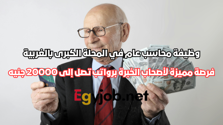 وظيفة محاسب عام في المحلة الكبرى بالغربية – فرصة مميزة لأصحاب الخبرة برواتب تصل إلى 20000 جنيه