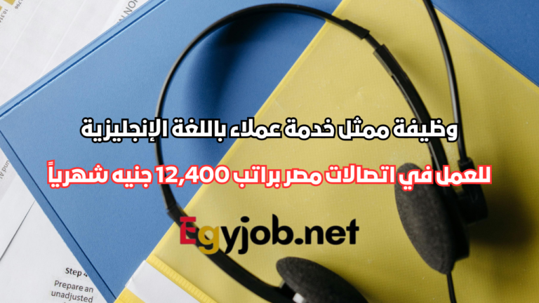 وظيفة ممثل خدمة عملاء باللغة الإنجليزية في اتصالات مصر براتب 12,400 جنيه شهرياً