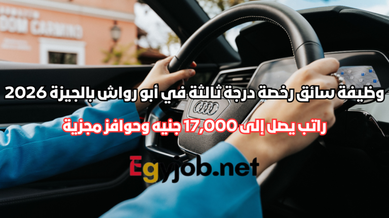 وظيفة سائق رخصة درجة ثالثة في أبو رواش بالجيزة 2026 | راتب يصل إلى 17,000 جنيه وحوافز مجزية