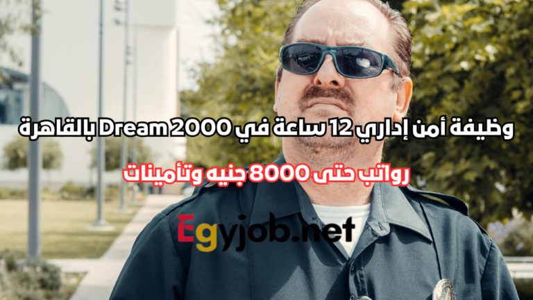 وظيفة أمن إداري 12 ساعة في Dream 2000 بالقاهرة | رواتب حتى 8000 جنيه وتأمينات