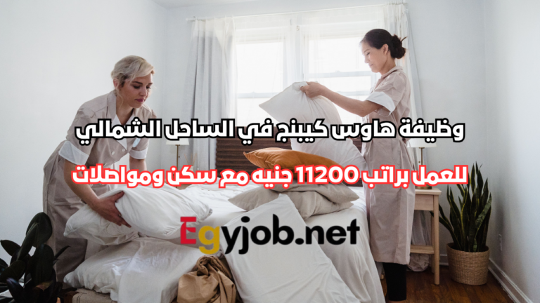وظيفة هاوس كيبنج في الساحل الشمالي براتب 11200 جنيه مع سكن ومواصلات