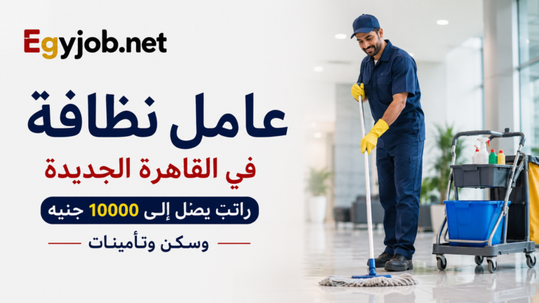 عامل نظافة في القاهرة الجديدة براتب يصل إلى 10000 جنيه وسكن وتأمينات