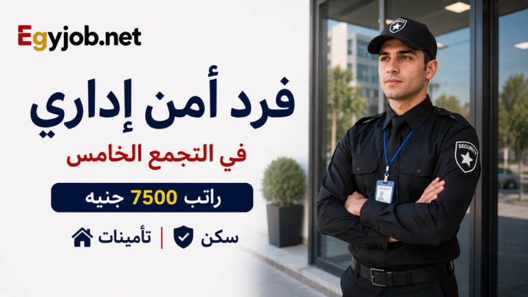 فرد أمن إداري في التجمع الخامس براتب 7500 جنيه وسكن وتأمينات