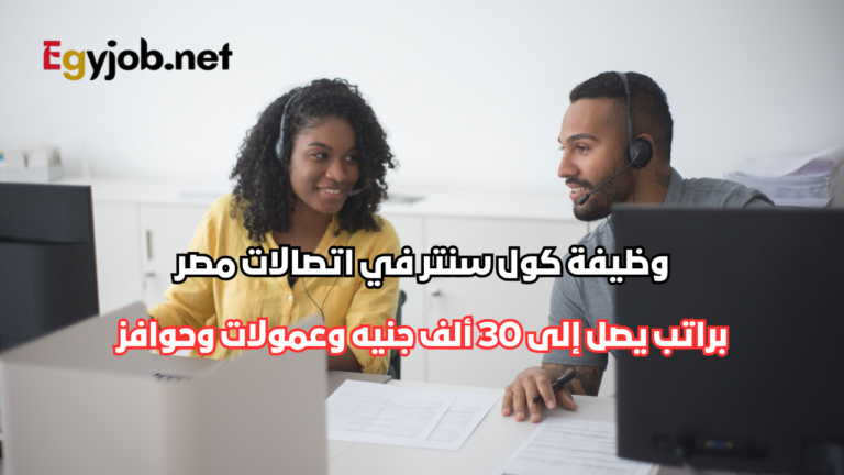وظيفة كول سنتر في اتصالات مصر براتب يصل إلى 30 ألف جنيه وعمولات وحوافز
